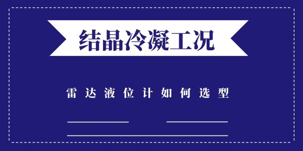 结晶冷凝的工况该如何选择雷达液位计